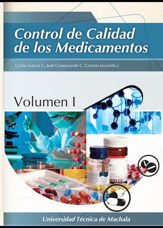 Carlos García G, José Campoverde C, Carmita Jaramillo J
Universidad Técnica de Machala
Control de Calidad
de los Medicamentos
Volumen I
 