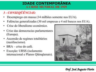 3 - CONSEQÜÊNCIAS: Desemprego em massa (14 milhões somente nos EUA). Falências generalizadas ( 30 mil empresas e 4 mil bancos nos EUA ). Crise do liberalismo econômico. Crise das democracias parlamentares (Europa). Ascensão de regimes totalitários (nazifascismo). BRA – crise do café. Exceção: URSS (isolamento internacional e Planos Qüinqüenais). 