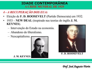 4 - A RECUPERAÇÃO DOS EUA: Eleição de  F. D. ROOSEVELT  (Partido Democrata) em 1932. 1933 –  NEW DEAL  (inspirado nas teorias do inglês  J. M. KEYNES ). Intervenção do Estado na economia. Abandono do liberalismo. Neocapitalismo. F. D. ROOSEVELT J. M. KEYNES 