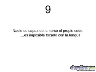 9 Nadie es capaz de lamerse el propio codo, …..es imposible tocarlo con la lengua. 