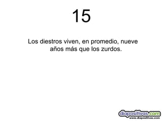 15 Los diestros viven, en promedio, nueve años más que los zurdos. 