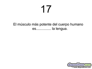 17 El músculo más potente del cuerpo humano es............... la lengua. 