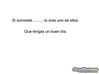 Si sonreiste…..…, tú eres uno de ellos. Que tengas un buen día. 