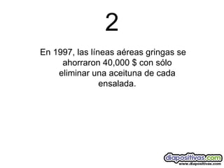 2 En 1997, las líneas aéreas gringas se ahorraron 40,000 $ con sólo eliminar una aceituna de cada ensalada. 