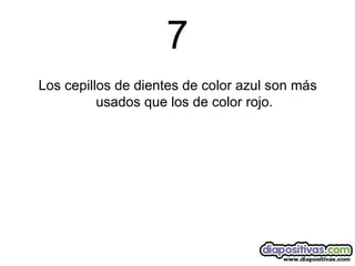 7 Los cepillos de dientes de color azul son más usados que los de color rojo. 