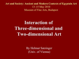 Interaction of  Three-dimensional and  Two-dimensional Art By Helmut Satzinger (Univ. of Vienna) Art and Society: Ancient and Modern Contexts of Egyptain Art 13–15 May 2010 Museum of Fine Arts, Budapest 