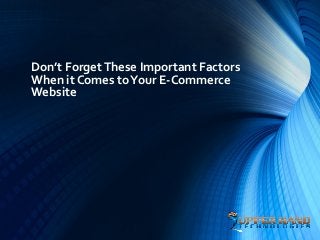 Don’t Forget These Important Factors
When it Comes to Your E-Commerce
Website
 