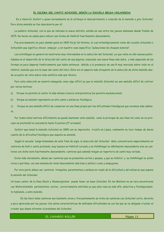 EL DILEMA DEL CANTO SCHOCKEL SEGÚN LA ESCUELA BELGA-HOLANDESA

       Es a Heinrich Seifert a quien normalmente se le atribuye el descubrimiento o creación de la melodía o giro Schockel.

Pero dicha melodía no fue descubierta por él.

      La palabra Schockel, con la que se indicaba la nueva estrofa, estaba en uso entre los jueces alemanes desde finales de

1875. De hecho se usaba para indicar una forma de Hohlroll fuertemente descendente.

      Fue precisamente un juez alemán quien en 1890 forjó tal término, el cual etimológicamente viene del vocablo Schucken o

Schuckeln que significa chocar, empujar, y en nuestro caso específico “pulsaciones de choques sonoros”.

      Los ornitólogos en general se mostraron muy interesados en la selección del Schockel, ya que veían en ella nuevas posibi-

lidades en el desarrollo de la dirección del canto de sus pájaros, buscando una nueva línea más dulce y más separada de las

formas un poco ásperas fonéticamente que había entonces debido a la presencia de una R muy marcada sobre todo en el

Hohlrol, melodía que era la base del canto del Harz. Este era el aspecto más atrayente de la selección de dicha melodía des-

de un punto de vista sobre todo estético más que técnico.

      Pero esta selección se mostró enseguida como algo difícil ya que la melodía Schockel es una melodía difícil de cultivar

por varios motivos:

a)     Porque no permite al cantor la más mínima licencia interpretativa (no permite modulaciones)

b)      Porque su emisión representa un alto coste o esfuerzo fisiológico.

c)      Porque es una melodía difícil de conservar en una línea propia por las dificultades fisiológicas que veremos más adelan-

te.

      Por todos estos motivos difícilmente se puede mantener esta melodía como la principal de una línea tal como en un prin-

cipio se pretendió al concederle hasta 9 puntos (27 actuales)

      Seifert que lanzó la melodía Schockel en 1898 con su imprevisto triunfo en Lipsia, realmente no tuvo tiempo de darse

cuenta de la dificultad fisiológica que suponía su emisión.

      Según la escuela belga-holandesa de este final de siglo, la selección del Schockel debe concentrarse especialmente en

cantores de hohl o canto profundo, muy buenos en Hohlroll curvado y en Hohlklingel no débilmente descendente sino en can-

tores con dicha nota fuertemente descendente; cantores que además tengan un repertorio de canto muy variado.

      Dicho más claramente, deben ser cantores que no presenten cortes o pausas, y que su Hohlrol y su Hohlklingel no estén

rotos o partidos, con una modulación tonal descendente más bien a saltos o como a empujones.

      Por otra parte deben ser cantores tranquilos, persistentes y asiduos en razón de la dificultad y del esfuerzo que supone

la emisión del Schockel.

Un buen cantor de la línea Gluck y Wasserglucken puede tener un buen Schockel. En los Malinois no es raro encontrarse

con Waterschokels persistentes, rectos, correctamente emitidos ya que esta raza es más afín, selectiva y fisiológicamen-

te hablando, a esta melodía.

           En los Harz tales cantores son bastante raros y frecuentemente se trata de cantores con Schockel corto, derecho

y poco apreciado por los jueces. Con estas características de múltiples dificultades es con las que se ve obligado a luchar el

criador que desee afrontar el problema del Schockel.


               Página 11         EL CANARIO ROLLER                     EL CANARIO ROLLER               Página 11
 