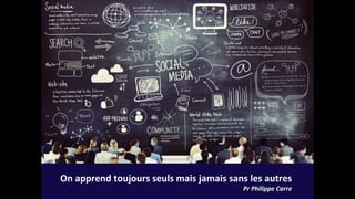 Apprendre en
mode « Pull »
On apprend toujours seuls mais jamais sans les autres
Pr Philippe Carre
 