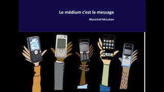 Le médium c’est le message
Marschall McLuhan
 