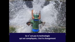 Ce n’est pas la technologie
qui est compliquée, c’est le changement
 
