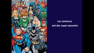 Les contenus ont des
super-pouvoirs
Les contenus
ont des super-pouvoirs
7
 