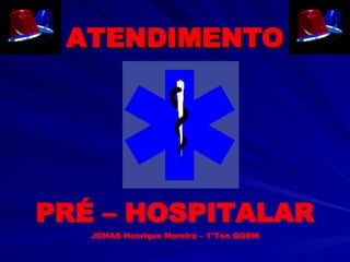ATENDIMENTO PRÉ – HOSPITALAR JONAS Henrique Moreira – 1°Ten QOBM 
