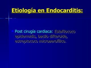 Etiología en Endocarditis: Post cirugía cardiaca:   Estafilococo epidermidis, bacilo difteroide, estreptococo microaerofílico. 