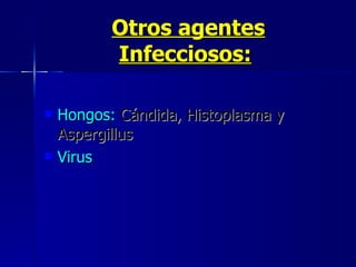 Otros agentes Infecciosos:   Hongos:  Cándida, Histoplasma y Aspergillus  Virus 