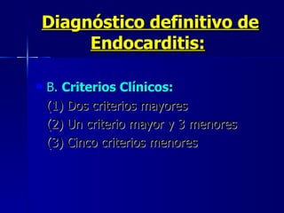 Diagnóstico definitivo de Endocarditis:   B.  Criterios Clínicos:  (1) Dos criterios mayores  (2) Un criterio mayor y 3 menores (3) Cinco criterios menores 