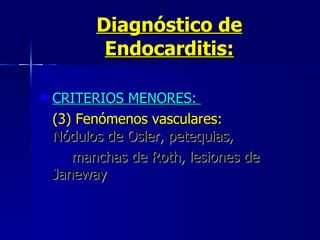 Diagnóstico de Endocarditis: CRITERIOS MENORES:  (3) Fenómenos vasculares:   Nódulos de Osler, petequias, manchas de Roth, lesiones de  Janeway 