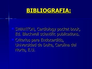BIBLIOGRAFIA: SWANTON, Cardiology pocket book, Ed. Blackwell scientific publications.  Criterios para Endocarditis, Universidad de Duke, Carolina del Norte, E.U. 