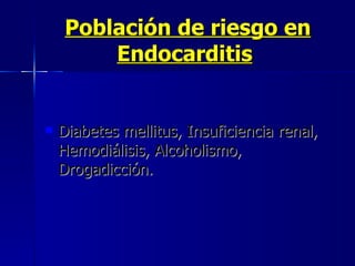 Población de riesgo en Endocarditis   Diabetes mellitus, Insuficiencia renal, Hemodiálisis, Alcoholismo, Drogadicción.   