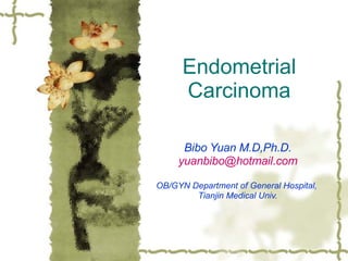 Endometrial Carcinoma Bibo Yuan M.D,Ph.D. [email_address] OB/GYN Department of General Hospital,  Tianjin Medical Univ. 