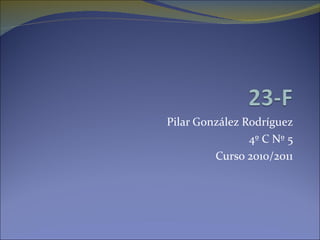 Pilar González Rodríguez 4º C Nº 5 Curso 2010/2011 