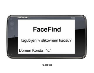 FaceFind
 Izgubljeni v slikovnem kaosu?

Domen Konda o/


            FaceFind
 