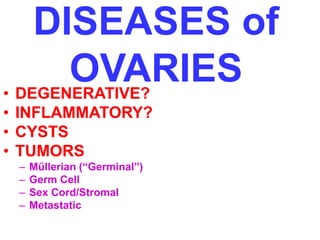 DISEASES of 
OVARIES 
• DEGENERATIVE? 
• INFLAMMATORY? 
• CYSTS 
• TUMORS 
– Müllerian (“Germinal”) 
– Germ Cell 
– Sex Cord/Stromal 
– Metastatic 
 