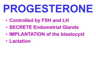 PROGESTERONE 
• Controlled by FSH and LH 
• SECRETE Endometrial Glands 
• IMPLANTATION of the blastocyst 
• Lactation 
 