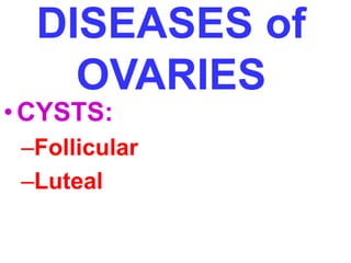 DISEASES of 
OVARIES 
•CYSTS: 
–Follicular 
–Luteal 
 