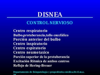 DISNEA CONTROL NERVIOSO Centro respiratorio Bulbo,protuberancia,tallo encefálico Porción anterior del bulbo Centro inspiratorio  Centro espiratorio  Centro neumotaxico Porción superior de la protuberancia Excitación Rítmica de ambos centros Reflejo de Hering-Breuer Departamento de fisiopatología y propedéutica médica.Dr.O.m.o.  10 