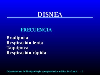 DISNEA FRECUENCIA Bradipnea Respiración lenta Taquipnea Respiración rápida Departamento de fisiopatología y propedéutica médica.Dr.O.m.o.  12 
