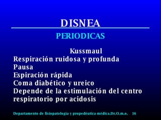 DISNEA PERIODICAS Kussmaul Respiración ruidosa y profunda Pausa Espiración rápida Coma diabético y ureico Depende de la estimulación del centro respiratorio por acidosis Departamento de fisiopatología y propedéutica médica.Dr.O.m.o.  16 