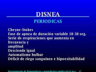 DISNEA PERIODICAS Cheyne-Stokes Fase de apnea de duración variable 10-30 seg. Serie de respiraciones que aumenta en frecuencia y amplitud Desciende igual Automatismo bulbar Déficit de riego sanguíneo e hipoexitabilidad Departamento de fisiopatología y propedéutica médica.Dr.O.m.o.  17 