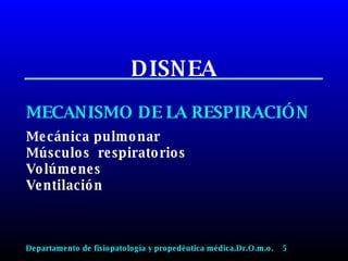 DISNEA MECANISMO DE LA RESPIRACIÓN Mecánica pulmonar Músculos  respiratorios Volúmenes Ventilación Departamento de fisiopatología y propedéutica médica.Dr.O.m.o.  5 