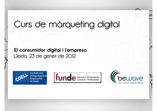 Curs de màrqueting digital

El consumidor digital i l’empresa
Lleida, 23 de gener de 2012
 