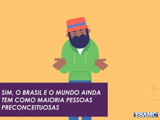 SIM, O BRASIL E O MUNDO AINDA
TEM COMO MAIORIA PESSOAS
PRECONCEITUOSAS
 