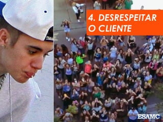 4. DESRESPEITAR
O CLIENTE
 