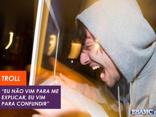 “EU NÃO VIM PARA ME
EXPLICAR, EU VIM
PARA CONFUNDIR”
TROLL
 