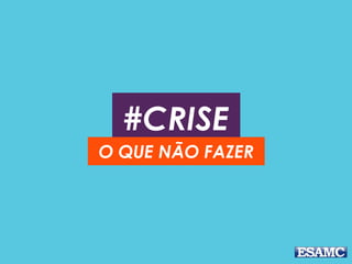 #CRISE
O QUE NÃO FAZER
 