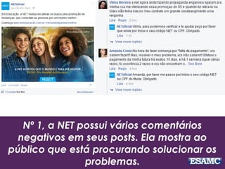 Nº 1, a NET possui vários comentários
negativos em seus posts. Ela mostra ao
público que está procurando solucionar os
problemas.
 