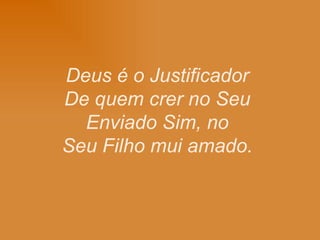 Deus é o Justificador De quem crer no Seu Enviado Sim, no Seu Filho mui amado.