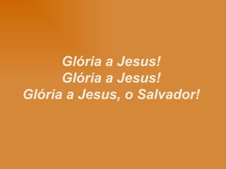 Glória a Jesus! Glória a Jesus! Glória a Jesus, o Salvador!