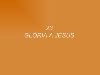 23  GLÓRIA A JESUS   