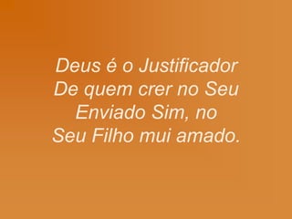 Deus é o Justificador
De quem crer no Seu
Enviado Sim, no
Seu Filho mui amado.
 