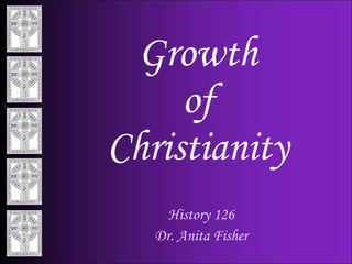 Growth of Christianity History 126 Dr. Anita Fisher 