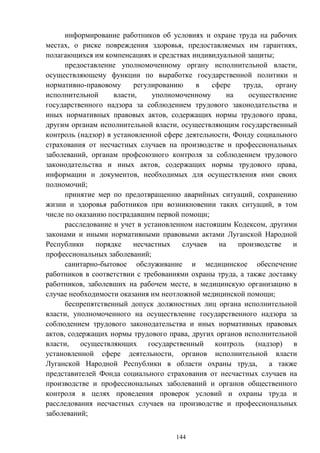 144
информирование работников об условиях и охране труда на рабочих
местах, о риске повреждения здоровья, предоставляемых им гарантиях,
полагающихся им компенсациях и средствах индивидуальной защиты;
предоставление уполномоченному органу исполнительной власти,
осуществляющему функции по выработке государственной политики и
нормативно-правовому регулированию в сфере труда, органу
исполнительной власти, уполномоченному на осуществление
государственного надзора за соблюдением трудового законодательства и
иных нормативных правовых актов, содержащих нормы трудового права,
другим органам исполнительной власти, осуществляющим государственный
контроль (надзор) в установленной сфере деятельности, Фонду социального
страхования от несчастных случаев на производстве и профессиональных
заболеваний, органам профсоюзного контроля за соблюдением трудового
законодательства и иных актов, содержащих нормы трудового права,
информации и документов, необходимых для осуществления ими своих
полномочий;
принятие мер по предотвращению аварийных ситуаций, сохранению
жизни и здоровья работников при возникновении таких ситуаций, в том
числе по оказанию пострадавшим первой помощи;
расследование и учет в установленном настоящим Кодексом, другими
законами и иными нормативными правовыми актами Луганской Народной
Республики порядке несчастных случаев на производстве и
профессиональных заболеваний;
санитарно-бытовое обслуживание и медицинское обеспечение
работников в соответствии с требованиями охраны труда, а также доставку
работников, заболевших на рабочем месте, в медицинскую организацию в
случае необходимости оказания им неотложной медицинской помощи;
беспрепятственный допуск должностных лиц органа исполнительной
власти, уполномоченного на осуществление государственного надзора за
соблюдением трудового законодательства и иных нормативных правовых
актов, содержащих нормы трудового права, других органов исполнительной
власти, осуществляющих государственный контроль (надзор) в
установленной сфере деятельности, органов исполнительной власти
Луганской Народной Республики в области охраны труда, а также
представителей Фонда социального страхования от несчастных случаев на
производстве и профессиональных заболеваний и органов общественного
контроля в целях проведения проверок условий и охраны труда и
расследования несчастных случаев на производстве и профессиональных
заболеваний;
 