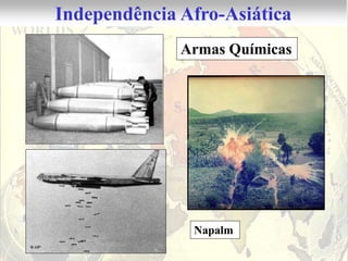 Independência Afro-Asiática
              Armas Químicas




               Napalm
 