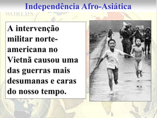 Independência Afro-Asiática

A intervenção
militar norte-
americana no
Vietnã causou uma
das guerras mais
desumanas e caras
do nosso tempo.
 