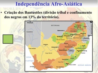 Independência Afro-Asiática
• Criação dos Bantustões (divisão tribal e confinamento
  dos negros em 13% do território).
 