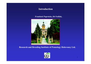 1
Research and Breeding Institute of Pomology Holovousy Ltd.
Introduction
Frantisek Paprstein, Jiri Sedlak,
 